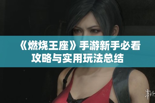 《燃烧王座》手游新手必看攻略与实用玩法总结