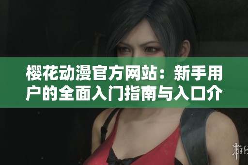 樱花动漫官方网站：新手用户的全面入门指南与入口介绍