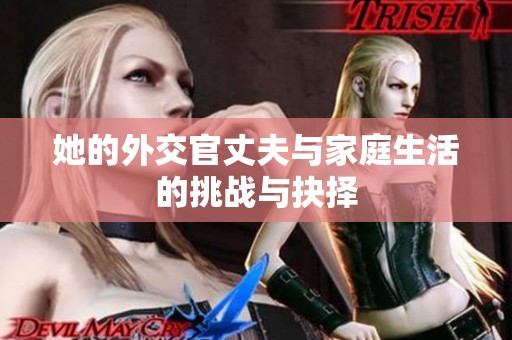 她的外交官丈夫与家庭生活的挑战与抉择