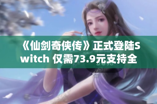 《仙剑奇侠传》正式登陆Switch 仅需73.9元支持全中文游戏体验