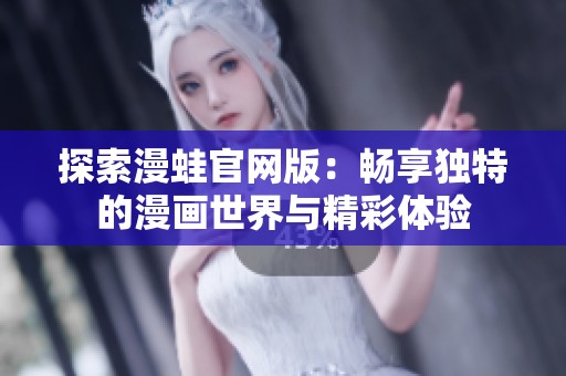 探索漫蛙官网版：畅享独特的漫画世界与精彩体验