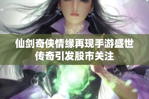 仙剑奇侠情缘再现手游盛世传奇引发股市关注