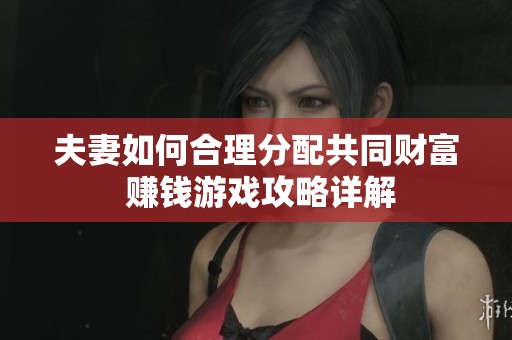 夫妻如何合理分配共同财富 赚钱游戏攻略详解
