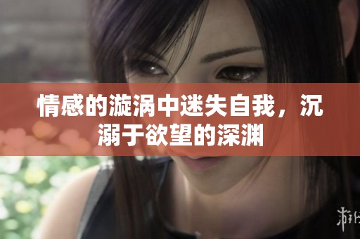 情感的漩涡中迷失自我，沉溺于欲望的深渊