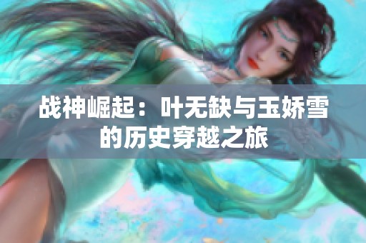 战神崛起：叶无缺与玉娇雪的历史穿越之旅