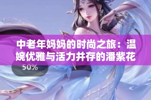 中老年妈妈的时尚之旅：温婉优雅与活力并存的潘紫花生活