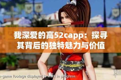 我深爱的高52capp：探寻其背后的独特魅力与价值