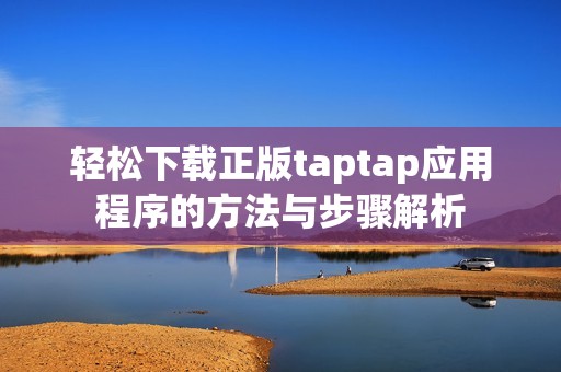 轻松下载正版taptap应用程序的方法与步骤解析