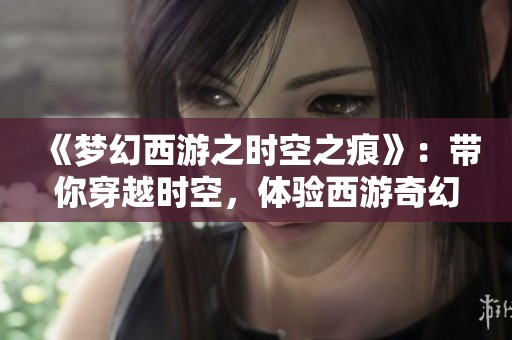 《梦幻西游之时空之痕》：带你穿越时空，体验西游奇幻之旅