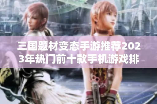 三国题材变态手游推荐2023年热门前十款手机游戏排行榜