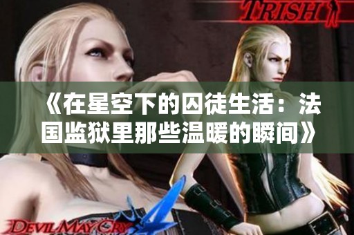 《在星空下的囚徒生活：法国监狱里那些温暖的瞬间》