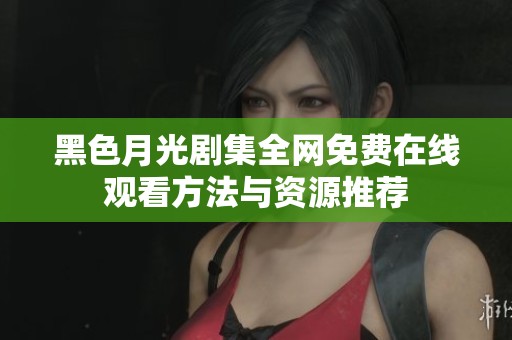 黑色月光剧集全网免费在线观看方法与资源推荐
