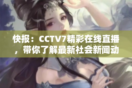快报：CCTV7精彩在线直播，带你了解最新社会新闻动态