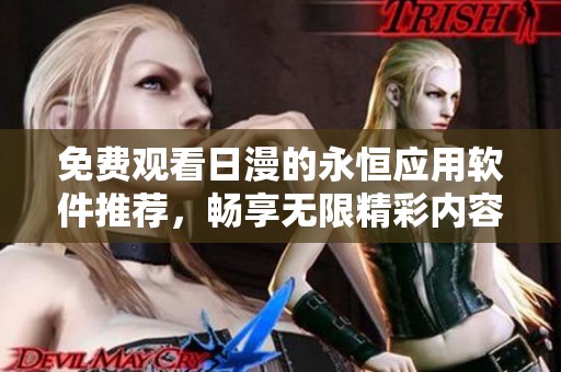 免费观看日漫的永恒应用软件推荐，畅享无限精彩内容