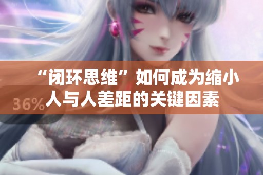 “闭环思维”如何成为缩小人与人差距的关键因素