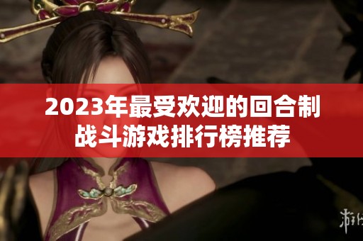 2023年最受欢迎的回合制战斗游戏排行榜推荐