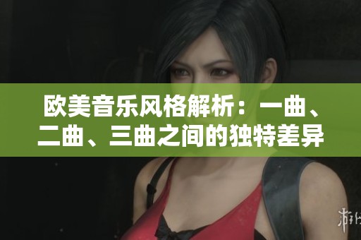 欧美音乐风格解析：一曲、二曲、三曲之间的独特差异与魅力