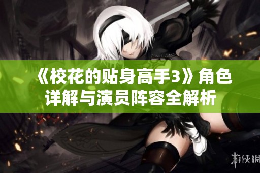 《校花的贴身高手3》角色详解与演员阵容全解析