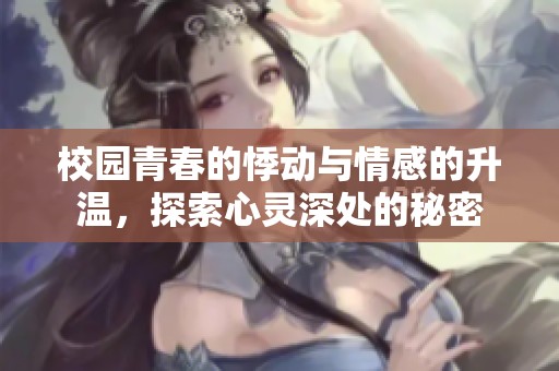 校园青春的悸动与情感的升温，探索心灵深处的秘密