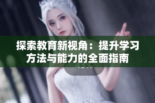 探索教育新视角：提升学习方法与能力的全面指南