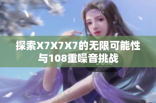 探索X7X7X7的无限可能性与108重噪音挑战
