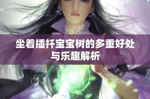 坐着插扦宝宝树的多重好处与乐趣解析