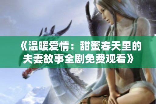 《温暖爱情：甜蜜春天里的夫妻故事全剧免费观看》