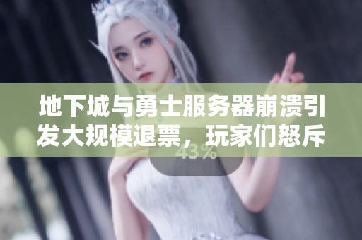 地下城与勇士服务器崩溃引发大规模退票，玩家们怒斥服务质量低劣