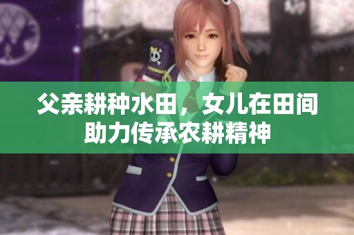 父亲耕种水田，女儿在田间助力传承农耕精神