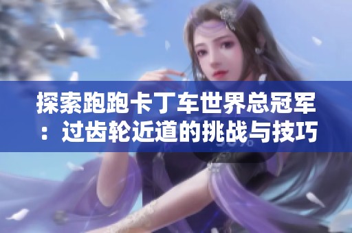 探索跑跑卡丁车世界总冠军：过齿轮近道的挑战与技巧分析
