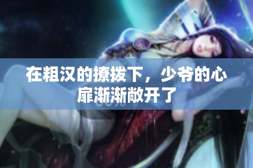 在粗汉的撩拨下，少爷的心扉渐渐敞开了