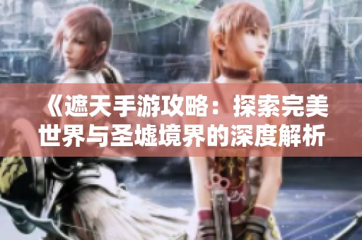 《遮天手游攻略：探索完美世界与圣墟境界的深度解析》