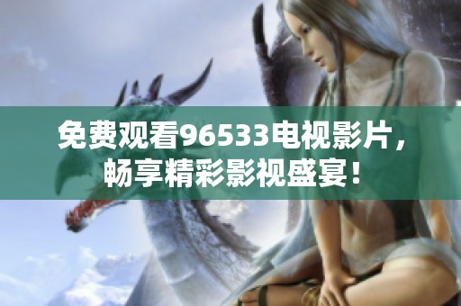 免费观看96533电视影片，畅享精彩影视盛宴！