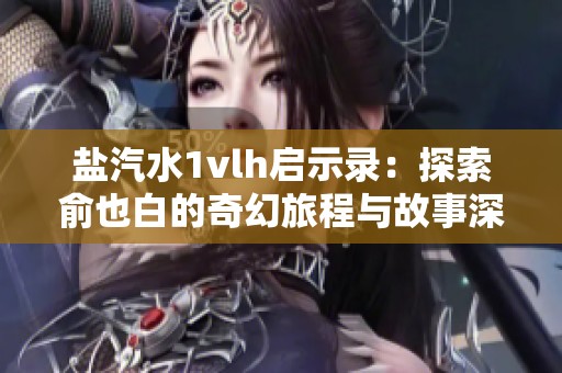 盐汽水1vlh启示录：探索俞也白的奇幻旅程与故事深意