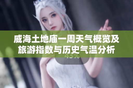 威海土地庙一周天气概览及旅游指数与历史气温分析
