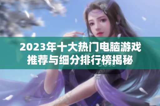 2023年十大热门电脑游戏推荐与细分排行榜揭秘