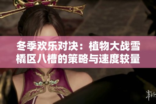 冬季欢乐对决：植物大战雪橇区八槽的策略与速度较量