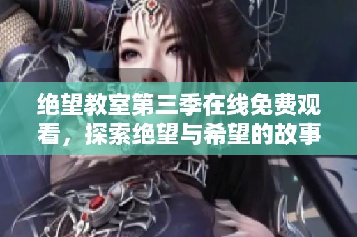 绝望教室第三季在线免费观看，探索绝望与希望的故事