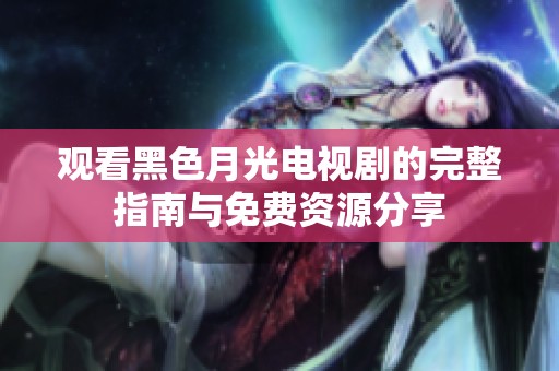 观看黑色月光电视剧的完整指南与免费资源分享
