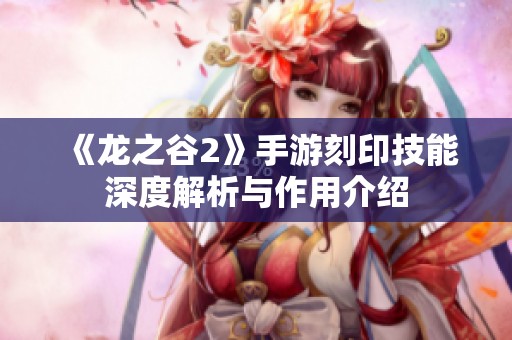 《龙之谷2》手游刻印技能深度解析与作用介绍