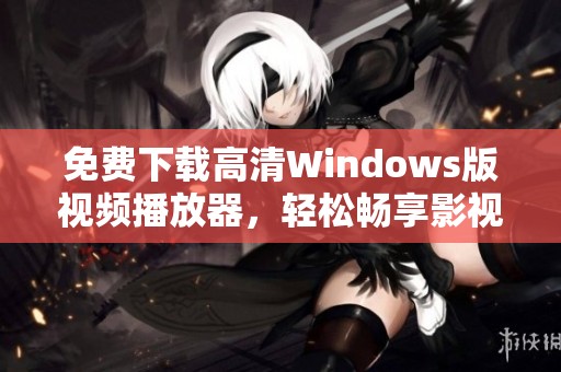 免费下载高清Windows版视频播放器，轻松畅享影视盛宴