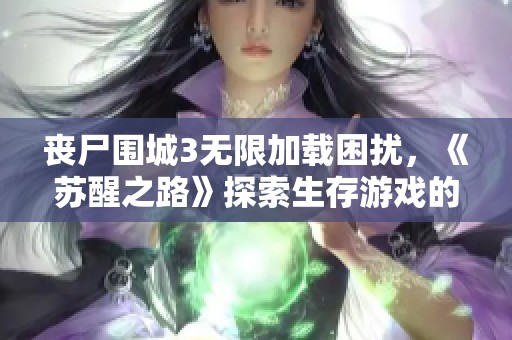 丧尸围城3无限加载困扰，《苏醒之路》探索生存游戏的新可能性