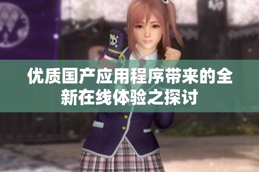 优质国产应用程序带来的全新在线体验之探讨