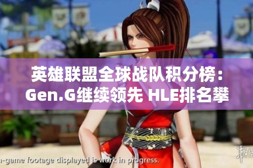 英雄联盟全球战队积分榜：Gen.G继续领先 HLE排名攀升 BLG表现回暖
