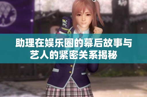 助理在娱乐圈的幕后故事与艺人的紧密关系揭秘