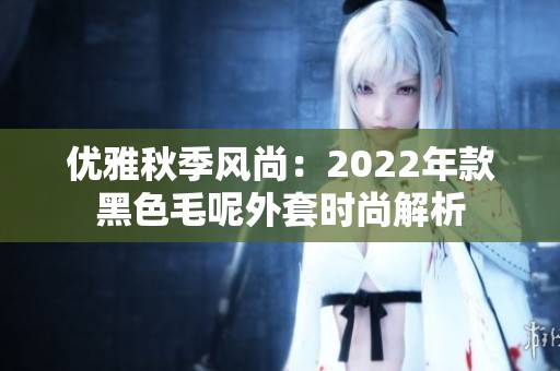 优雅秋季风尚：2022年款黑色毛呢外套时尚解析