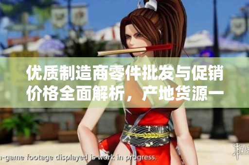 优质制造商零件批发与促销价格全面解析，产地货源一览