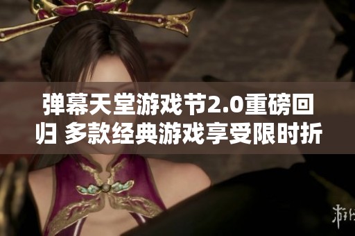 弹幕天堂游戏节2.0重磅回归 多款经典游戏享受限时折扣！