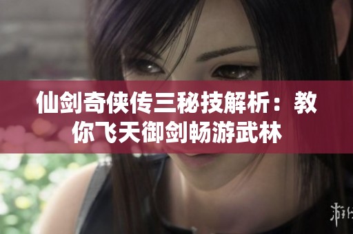 仙剑奇侠传三秘技解析：教你飞天御剑畅游武林