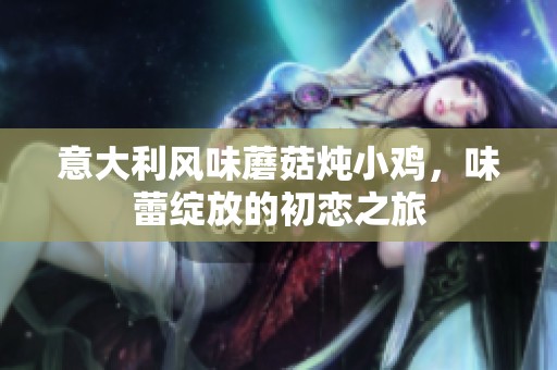 意大利风味蘑菇炖小鸡，味蕾绽放的初恋之旅